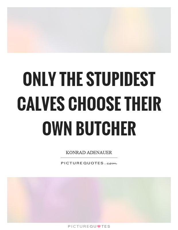 Only the stupidest calves choose their own butcher Picture Quote #1