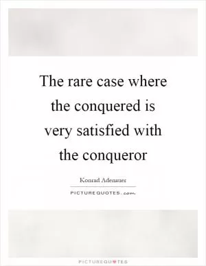 The rare case where the conquered is very satisfied with the conqueror Picture Quote #1