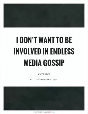 I don’t want to be involved in endless media gossip Picture Quote #1