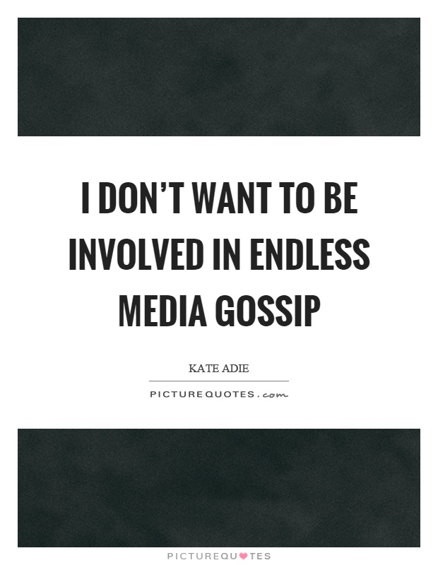 I don't want to be involved in endless media gossip Picture Quote #1