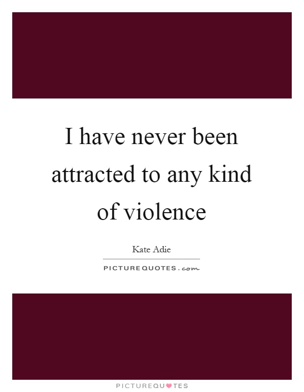 I have never been attracted to any kind of violence Picture Quote #1
