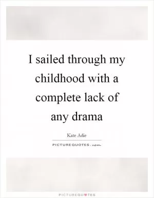 I sailed through my childhood with a complete lack of any drama Picture Quote #1