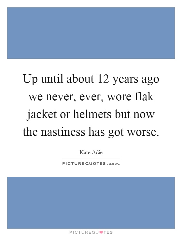 Up until about 12 years ago we never, ever, wore flak jacket or helmets but now the nastiness has got worse Picture Quote #1