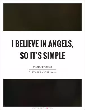I believe in angels, so it’s simple Picture Quote #1