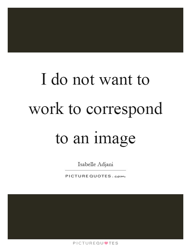 I do not want to work to correspond to an image Picture Quote #1
