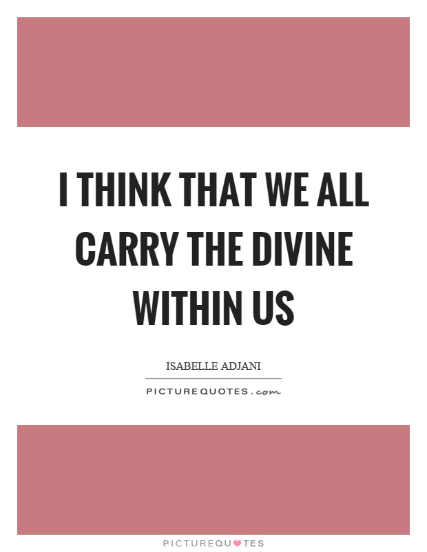 I think that we all carry the divine within us Picture Quote #1
