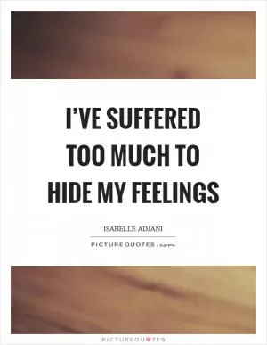 I’ve suffered too much to hide my feelings Picture Quote #1
