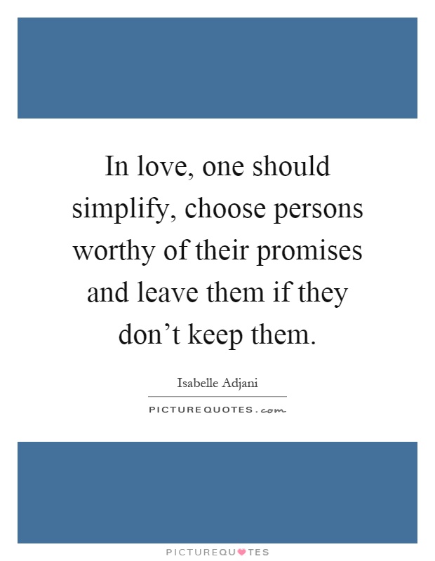 In love, one should simplify, choose persons worthy of their promises and leave them if they don't keep them Picture Quote #1