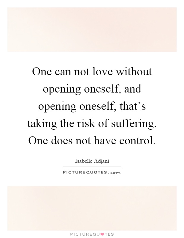 One can not love without opening oneself, and opening oneself, that's taking the risk of suffering. One does not have control Picture Quote #1