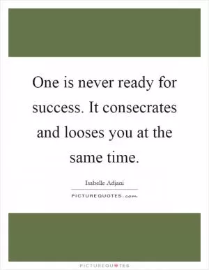 One is never ready for success. It consecrates and looses you at the same time Picture Quote #1