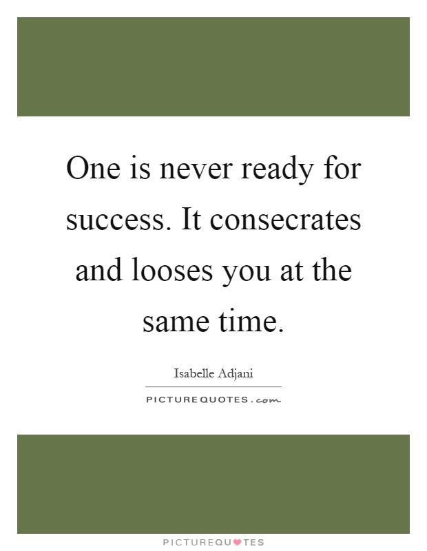 One is never ready for success. It consecrates and looses you at the same time Picture Quote #1