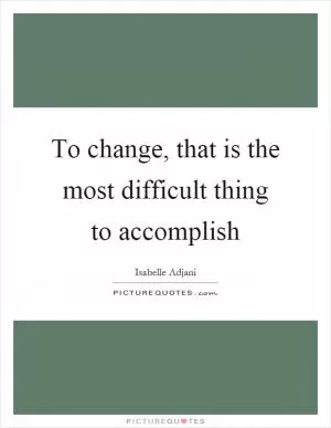 To change, that is the most difficult thing to accomplish Picture Quote #1