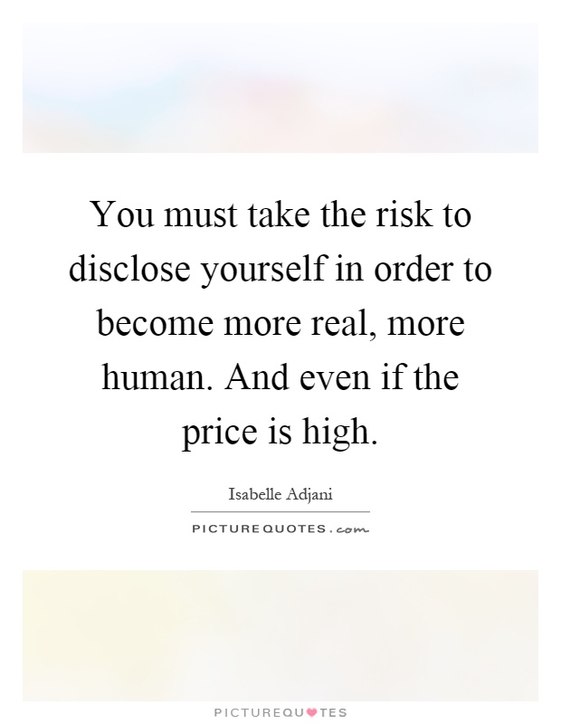 You must take the risk to disclose yourself in order to become more real, more human. And even if the price is high Picture Quote #1