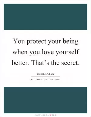 You protect your being when you love yourself better. That’s the secret Picture Quote #1