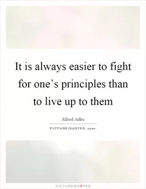 It is always easier to fight for one’s principles than to live up to them Picture Quote #1