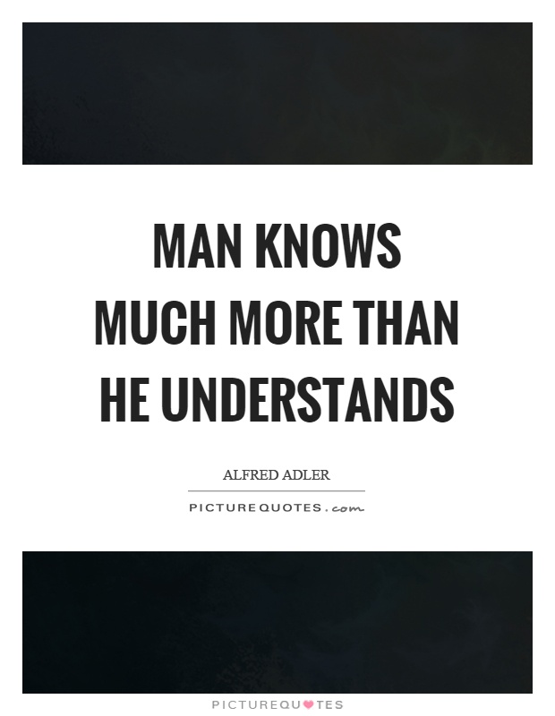 Man knows much more than he understands Picture Quote #1