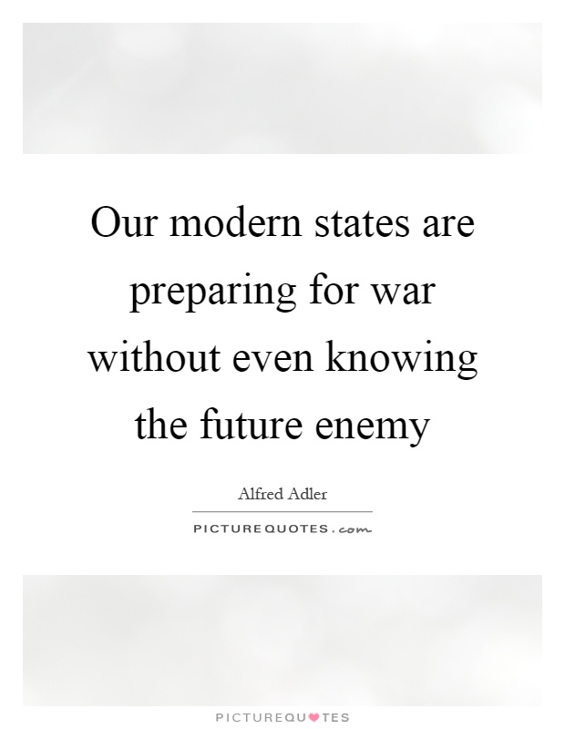 Our modern states are preparing for war without even knowing the future enemy Picture Quote #1