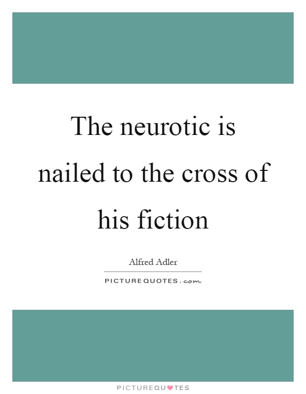 The neurotic is nailed to the cross of his fiction Picture Quote #1