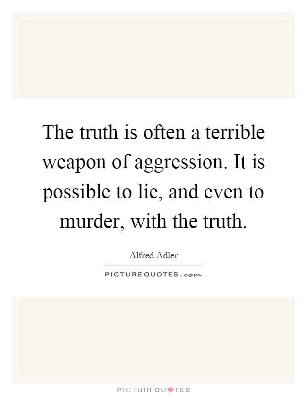 The truth is often a terrible weapon of aggression. It is possible to lie, and even to murder, with the truth Picture Quote #1
