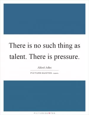 There is no such thing as talent. There is pressure Picture Quote #1
