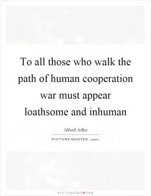To all those who walk the path of human cooperation war must appear loathsome and inhuman Picture Quote #1