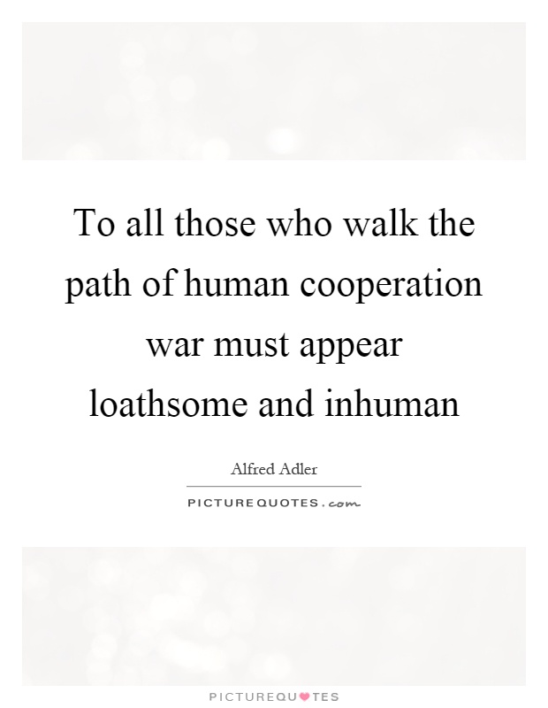 To all those who walk the path of human cooperation war must appear loathsome and inhuman Picture Quote #1