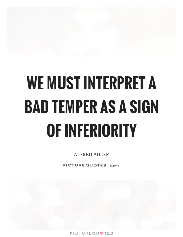 We must interpret a bad temper as a sign of inferiority Picture Quote #1