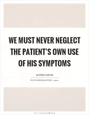 We must never neglect the patient’s own use of his symptoms Picture Quote #1