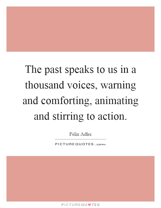 The past speaks to us in a thousand voices, warning and comforting, animating and stirring to action Picture Quote #1