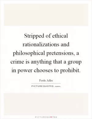 Stripped of ethical rationalizations and philosophical pretensions, a crime is anything that a group in power chooses to prohibit Picture Quote #1