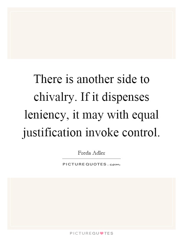 There is another side to chivalry. If it dispenses leniency, it may with equal justification invoke control Picture Quote #1