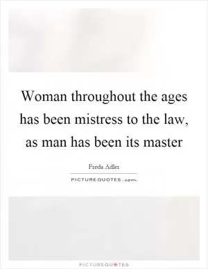 Woman throughout the ages has been mistress to the law, as man has been its master Picture Quote #1