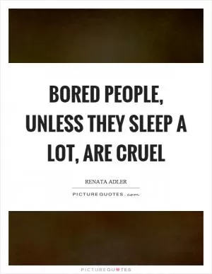 Bored people, unless they sleep a lot, are cruel Picture Quote #1