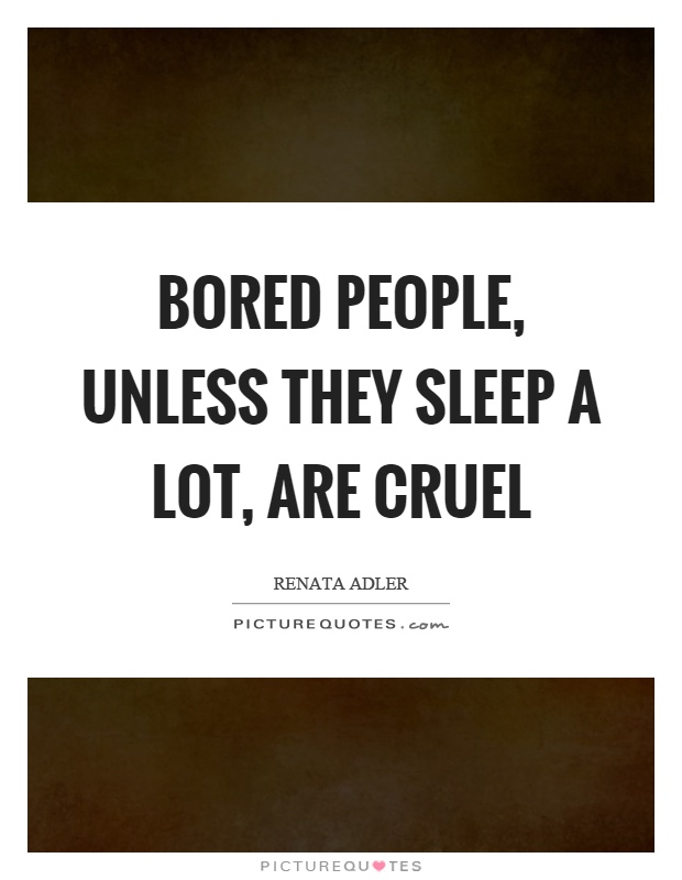 Bored people, unless they sleep a lot, are cruel Picture Quote #1
