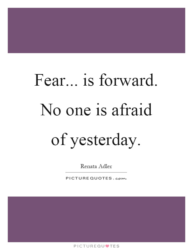 Fear... is forward. No one is afraid of yesterday Picture Quote #1