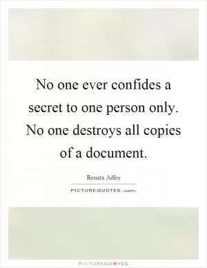 No one ever confides a secret to one person only. No one destroys all copies of a document Picture Quote #1