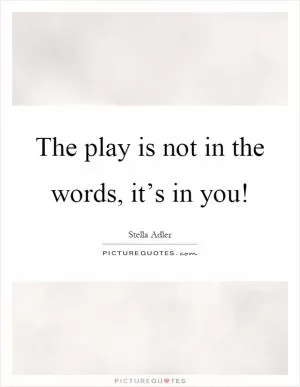 The play is not in the words, it’s in you! Picture Quote #1