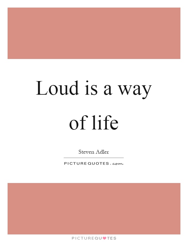 Loud is a way of life Picture Quote #1