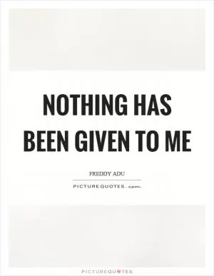 Nothing has been given to me Picture Quote #1