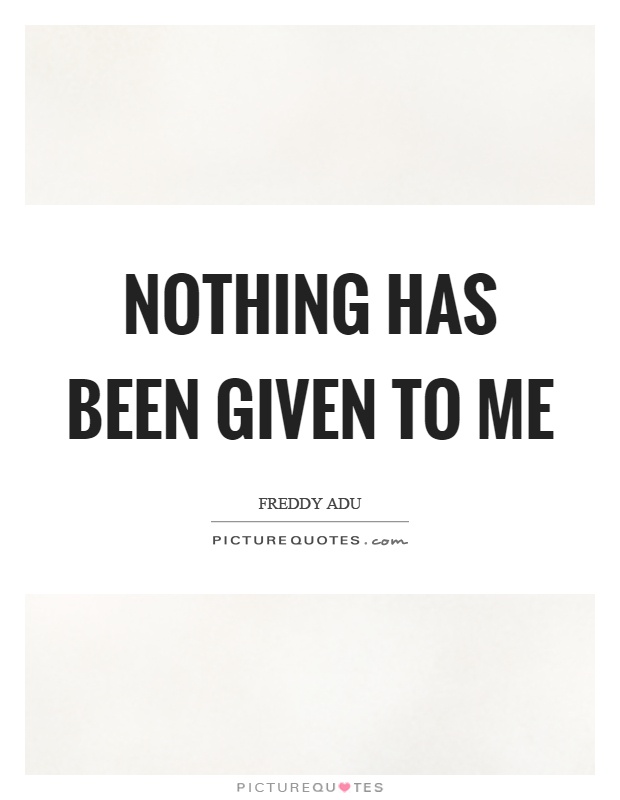 Nothing has been given to me Picture Quote #1