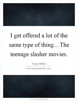 I get offered a lot of the same type of thing... The teenage slasher movies Picture Quote #1