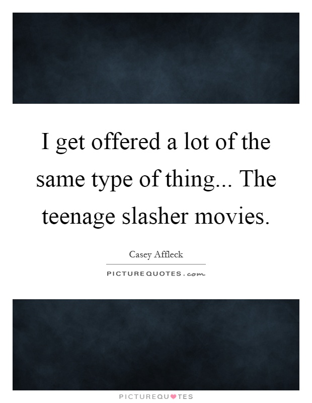 I get offered a lot of the same type of thing... The teenage slasher movies Picture Quote #1