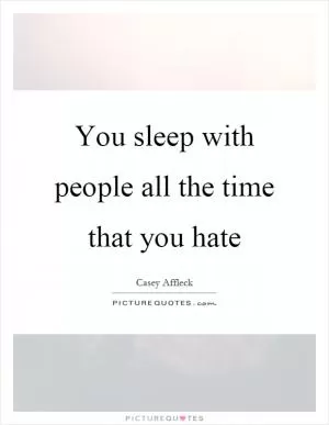 You sleep with people all the time that you hate Picture Quote #1
