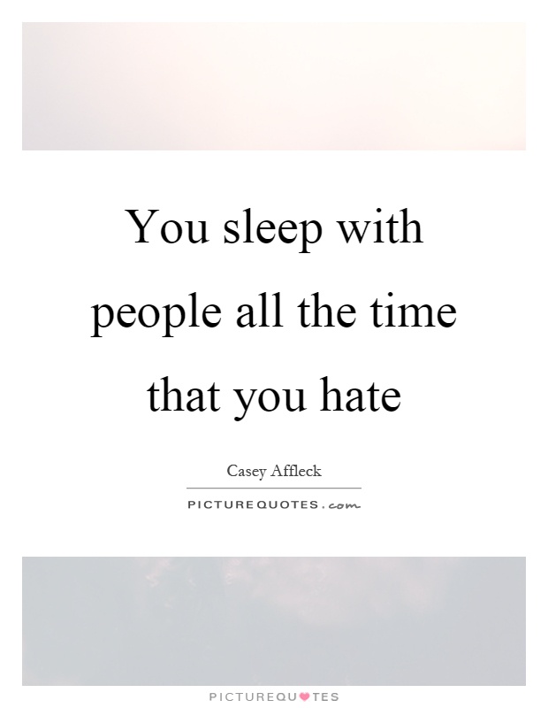 You sleep with people all the time that you hate Picture Quote #1