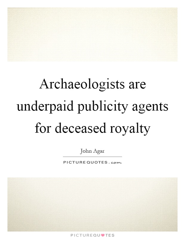 Archaeologists are underpaid publicity agents for deceased royalty Picture Quote #1
