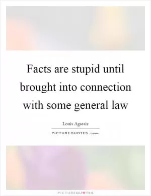 Facts are stupid until brought into connection with some general law Picture Quote #1