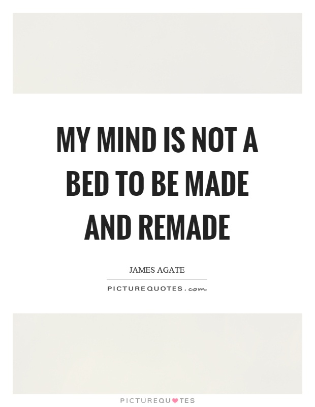 My mind is not a bed to be made and remade Picture Quote #1