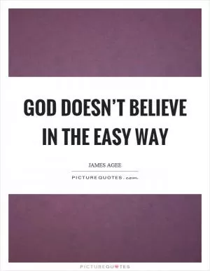 God doesn’t believe in the easy way Picture Quote #1