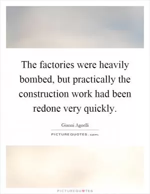 The factories were heavily bombed, but practically the construction work had been redone very quickly Picture Quote #1