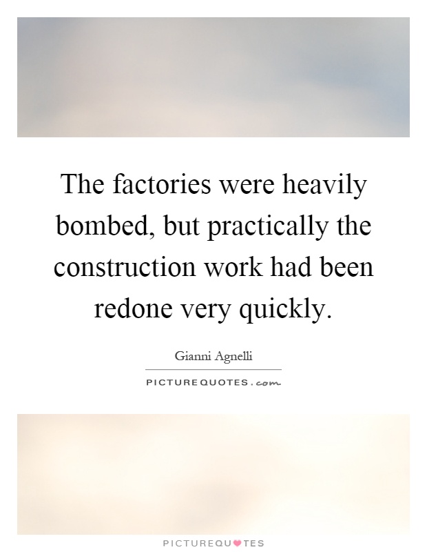 The factories were heavily bombed, but practically the construction work had been redone very quickly Picture Quote #1